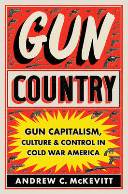 Gun Country: Gun Capitalism, Culture, and Control in Cold War America on Sale