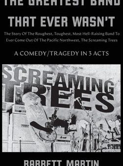 Greatest Band That Ever Wasn t: The Story Of The Roughest, Toughest, Most Hell-Raising Band To Ever Come out Of The Pacific Northwest, The Screami, The Online Hot Sale