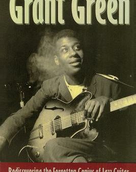 Grant Green: Rediscovering the Forgotten Genius of Jazz Guitar on Sale