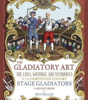 Gladiatory Art: The Lives, Writings, & Techniques of the Eighteenth Century Stage Gladiators. A Sourcebook., The For Discount