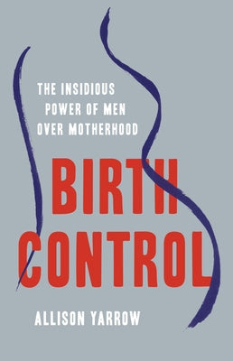 Birth Control: The Insidious Power of Men Over Motherhood For Cheap