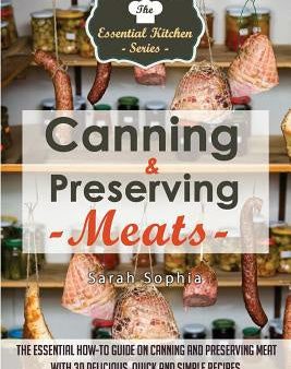 Canning & Preserving Meats: The Essential How-To Guide On Canning and Preserving Meat With 30 Delicious, Quick and Simple Recipes Online Hot Sale