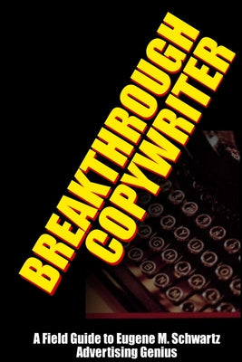 Breakthrough Copywriter: A Field Guide to Eugene M. Schwartz Advertising Genius Cheap