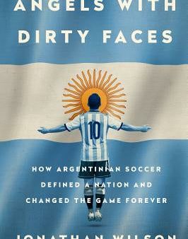 Angels with Dirty Faces: How Argentinian Soccer Defined a Nation and Changed the Game Forever Hot on Sale