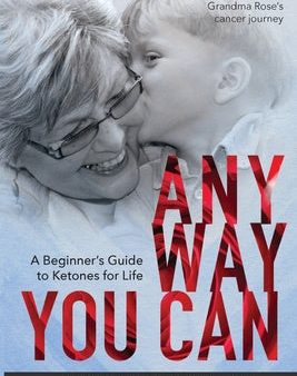 Anyway You Can: Doctor Bosworth Shares Her Mom s Cancer Journey: A BEGINNER S GUIDE TO KETONES FOR LIFE on Sale