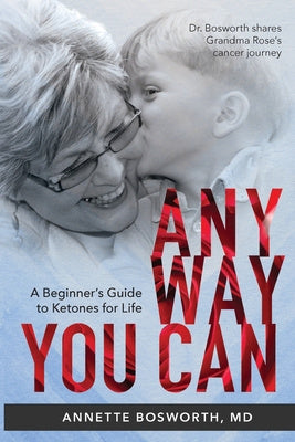 Anyway You Can: Doctor Bosworth Shares Her Mom s Cancer Journey: A BEGINNER S GUIDE TO KETONES FOR LIFE on Sale