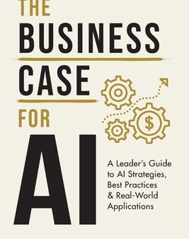 Business Case for AI: A Leader s Guide to AI Strategies, Best Practices & Real-World Applications, The Online