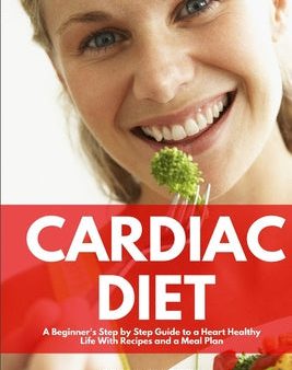 Cardiac Diet: A Beginner s Step-by-Step Guide to a Heart-Healthy Life with Recipes and a Meal Plan Online