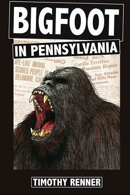 Bigfoot in Pennsylvania: A History of Wild-Men, Gorillas, and Other Hairy Monsters in the Keystone State Cheap