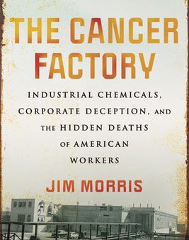 Cancer Factory: Industrial Chemicals, Corporate Deception, and the Hidden Deaths of American Workers, The Online now