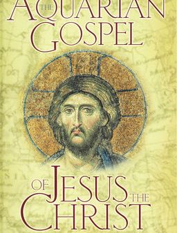 Aquarian Gospel of Jesus the Christ: The Philosophic and Practical Basis of the Church Universal and World Religion of the Aquarian Age; Transcrib, The Online now