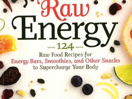 Raw Energy: 124 Raw Food Recipes For Energy Bars, Smoothies, And Other Snacks To Supercharge Your Body Sale